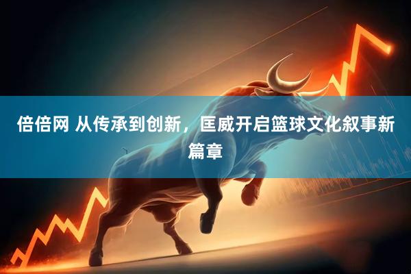 倍倍网 从传承到创新，匡威开启篮球文化叙事新篇章
