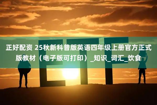 正好配资 25秋新科普版英语四年级上册官方正式版教材（电子版可打印）_知识_词汇_饮食