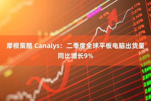 摩根策酪 Canalys：二季度全球平板电脑出货量同比增长9%