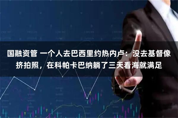 国融资管 一个人去巴西里约热内卢：没去基督像挤拍照，在科帕卡巴纳躺了三天看海就满足