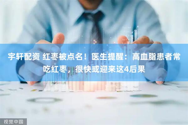 宇轩配资 红枣被点名！医生提醒：高血脂患者常吃红枣，很快或迎来这4后果