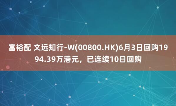 富裕配 文远知行-W(00800.HK)6月3日回购1994.39万港元，已连续10日回购