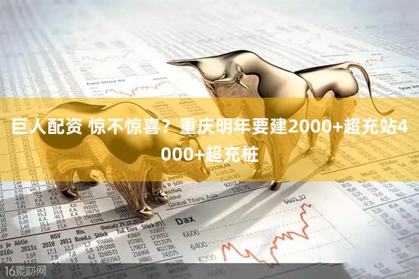 巨人配资 惊不惊喜？重庆明年要建2000+超充站4000+超充桩